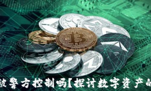 
TP钱包能被警方控制吗？探讨数字资产的法律监管