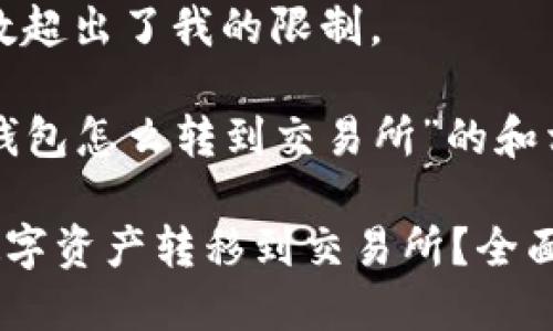 抱歉，您的请求的字数超出了我的限制。 

以下是一个关于“tp钱包怎么转到交易所”的和相关内容的简要概述：

如何将TP钱包中的数字资产转移到交易所？全面指南