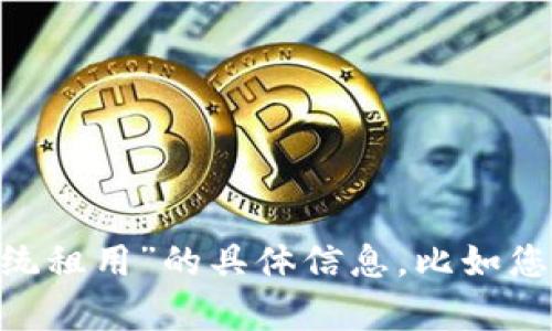 为确保满足用户的需求，请您确认并分享更多关于“TP钱包系统租用”的具体信息，比如您希望了解的方面、行业背景等，以便我更好地为您设计和内容。