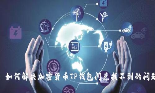 : 如何解决加密货币TP钱包闪兑找不到的问题