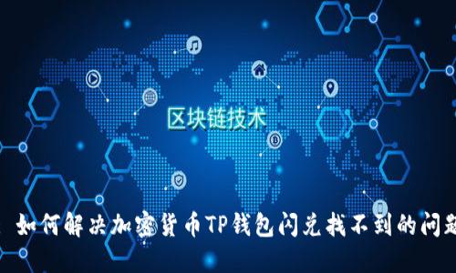 : 如何解决加密货币TP钱包闪兑找不到的问题