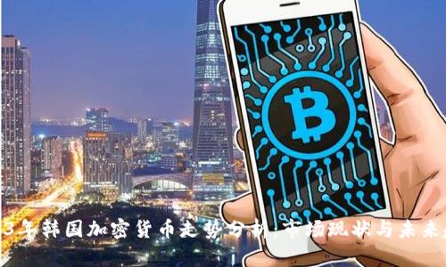 2023年韩国加密货币走势分析：市场现状与未来趋势