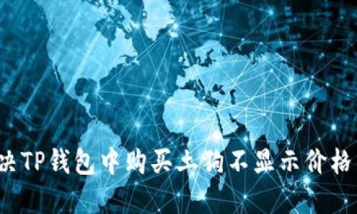 如何解决TP钱包中购买土狗不显示价格的问题？