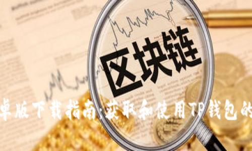 TP钱包安卓版下载指南：获取和使用TP钱包的详细步骤