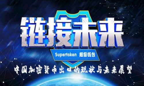 中国加密货币出口的现状与未来展望