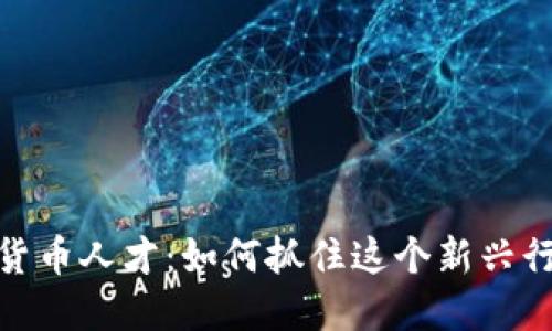 硅谷加密货币人才：如何抓住这个新兴行业的机遇
