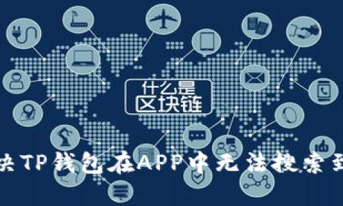 如何解决TP钱包在APP中无法搜索到的问题