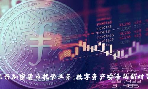 银行加密货币托管业务：数字资产安全的新时代