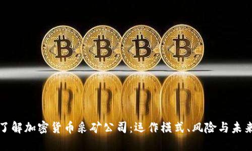 深入了解加密货币采矿公司：运作模式、风险与未来趋势