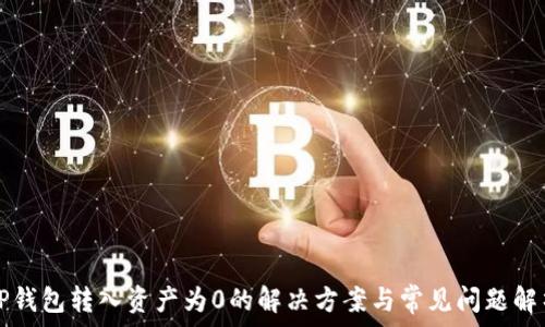  
TP钱包转入资产为0的解决方案与常见问题解析