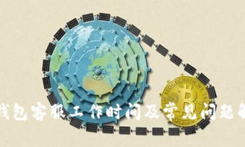 tp钱包客服工作时间及常见问题解答