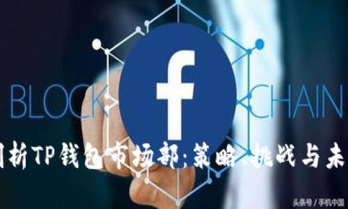 深入剖析TP钱包市场部：策略、挑战与未来展望