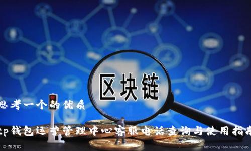 思考一个的优质

tp钱包运营管理中心客服电话查询与使用指南