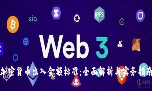加密货币出入金额标准：全面解析与实务指南