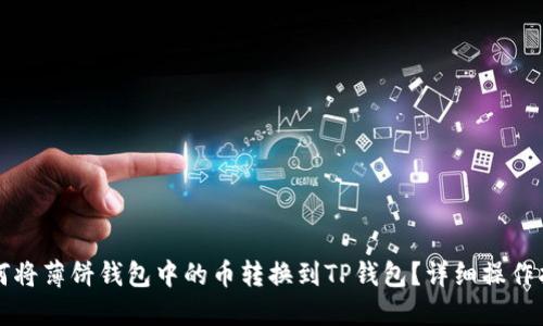 如何将薄饼钱包中的币转换到TP钱包？详细操作指南