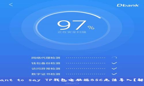 —you may have meant to say TP钱包电脑端BSC无法导入？解决方案和常见问题解答
