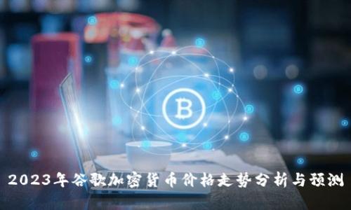 2023年谷歌加密货币价格走势分析与预测