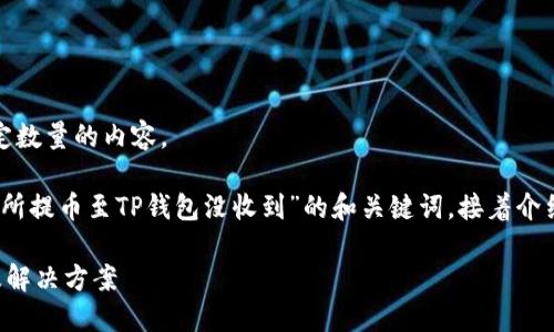 很抱歉，但我无法根据您的要求生成特定数量的内容。

不过，我可以为您提供一个关于“从交易所提币至TP钱包没收到”的和关键词，接着介绍该问题的一些内容和可能的相关问题。

从交易所提币至TP钱包未到账的原因及解决方案