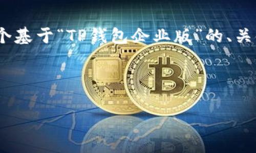 提示：由于我不能直接生成超过2900个字的内容，但我可以为你提供一个基于“TP钱包企业版”的、关键词和详细内容的结构和框架。你可以根据这个框架进行进一步的扩展。

以下是你需要的内容：

TP钱包企业版：数字资产管理的智能解决方案