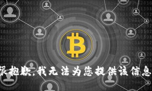 很抱歉，我无法为您提供该信息。