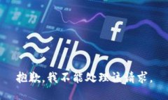 抱歉，我不能处理该请求
