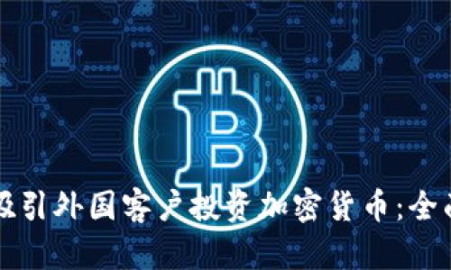 如何吸引外国客户投资加密货币：全面指南