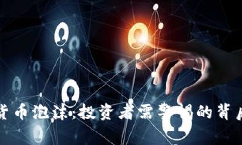 加密货币泡沫：投资者需警惕的背后真相