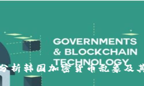 深入分析韩国加密货币乱象及其影响