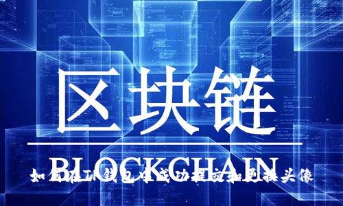 如何在TP钱包中成功提交和更换头像