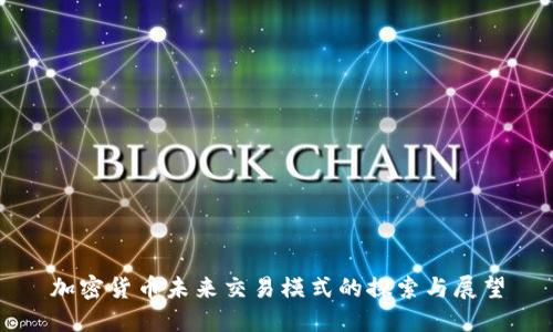 加密货币未来交易模式的探索与展望