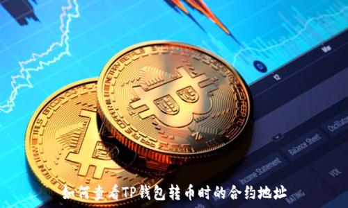   
如何查看TP钱包转币时的合约地址