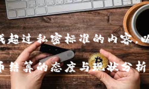 不支持直接生成超过私密标准的内容，以下为简要概述：

古巴对加密货币结算的态度与现状分析