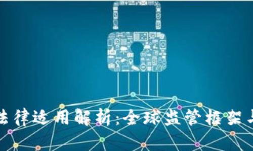 加密货币法律适用解析：全球监管框架与合规挑战