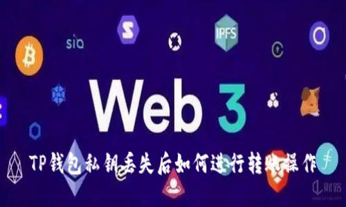 TP钱包私钥丢失后如何进行转账操作