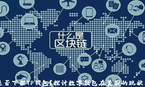 
美国是否下架TP钱包？探讨数字钱包在美国的现状与未来