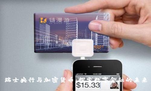 瑞士央行与加密货币：探索数字金融的未来