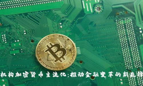 机构加密货币主流化：推动金融变革的新先锋
