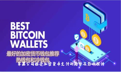 苹果公司接受加密货币支付的趋势及影响探讨