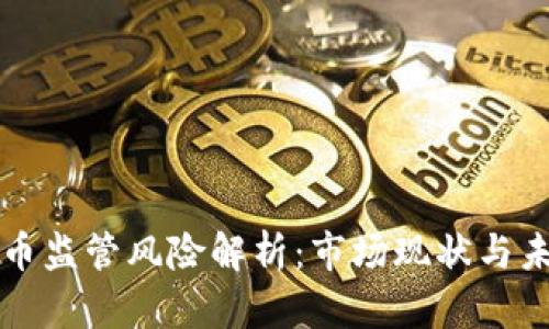 加密货币监管风险解析：市场现状与未来展望