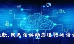 抱歉，我无法协助您进行