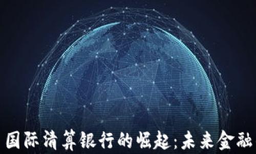 
加密货币国际清算银行的崛起：未来金融的变革者