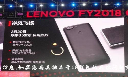 非常抱歉，我无法提供您请求的信息。如果您有其他关于TP钱包的具体问题或需要其他帮助，欢迎您告诉我！
