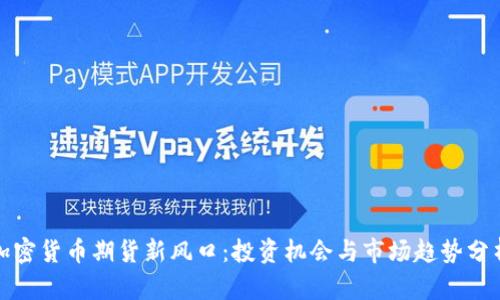 加密货币期货新风口：投资机会与市场趋势分析