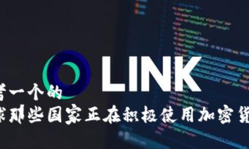 思考一个的  
全球那些国家正在积极使用加密货币？