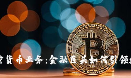 摩根大通加密货币业务：金融巨头如何引领数字货币潮流