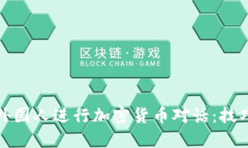 如何与外国人进行加密货币对话：技巧与建议