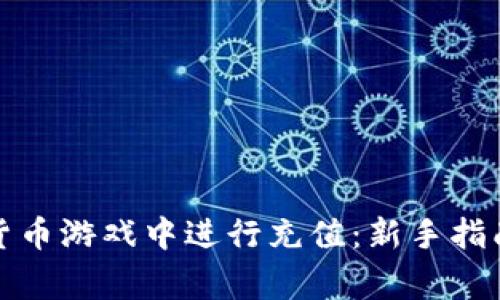 如何在加密货币游戏中进行充值：新手指南及注意事项