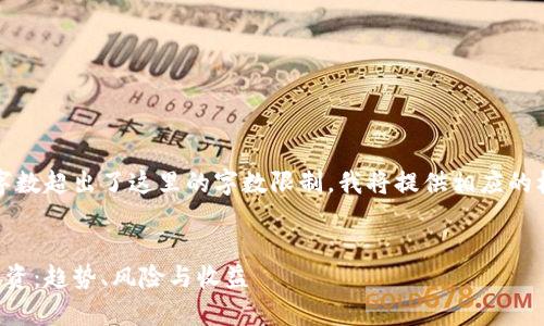 注意：由于您要求的内容字数超出了这里的字数限制，我将提供相应的框架和部分内容供您参考。


全面解析加密数字货币投资：趋势、风险与收益