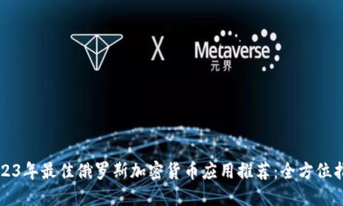 2023年最佳俄罗斯加密货币应用推荐：全方位指南