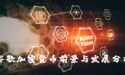 谷歌加密货币前景与发展分析